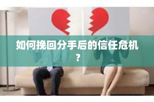 如何挽回分手后的信任危机？
