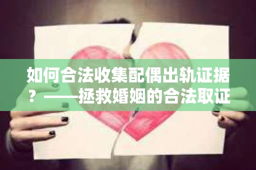 如何合法收集配偶出轨证据？——拯救婚姻的合法取证记
