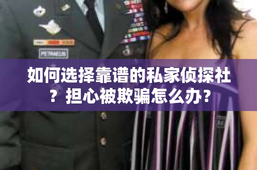 如何选择靠谱的私家侦探社？担心被欺骗怎么办？