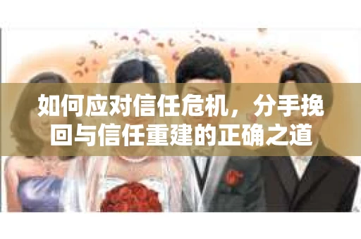 如何应对信任危机，分手挽回与信任重建的正确之道
