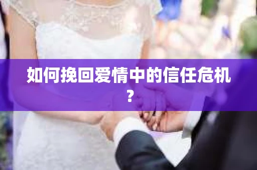 如何挽回爱情中的信任危机？