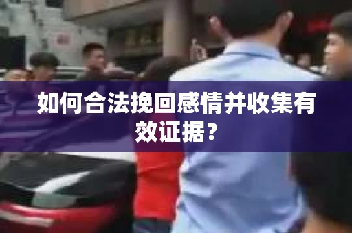 如何合法挽回感情并收集有效证据？