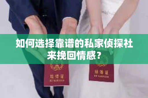 如何选择靠谱的私家侦探社来挽回情感？
