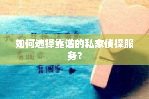 如何选择靠谱的私家侦探服务？