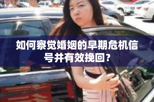 如何察觉婚姻的早期危机信号并有效挽回？