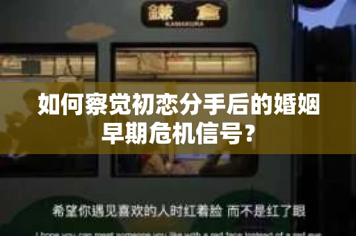 如何察觉初恋分手后的婚姻早期危机信号？