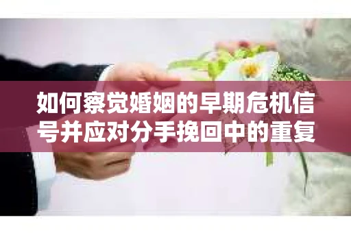 如何察觉婚姻的早期危机信号并应对分手挽回中的重复错误？
