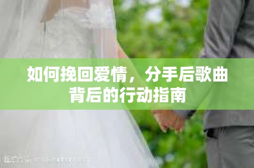 如何挽回爱情，分手后歌曲背后的行动指南