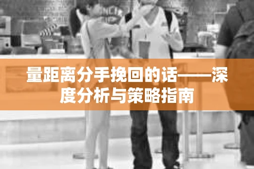量距离分手挽回的话——深度分析与策略指南