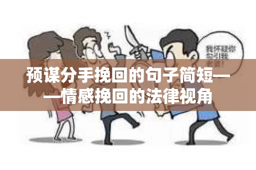 预谋分手挽回的句子简短——情感挽回的法律视角