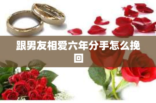 跟男友相爱六年分手怎么挽回