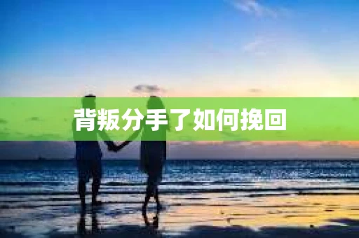 背叛分手了如何挽回