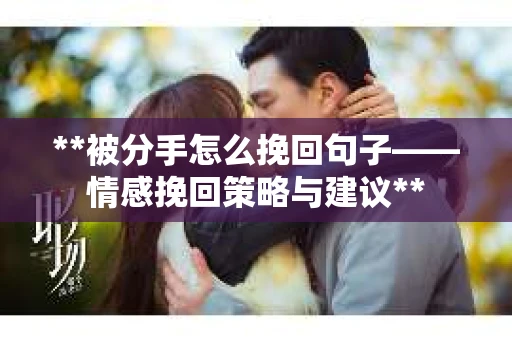 **被分手怎么挽回句子——情感挽回策略与建议**
