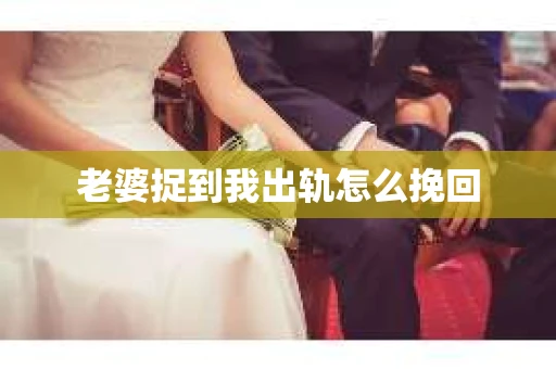 老婆捉到我出轨怎么挽回
