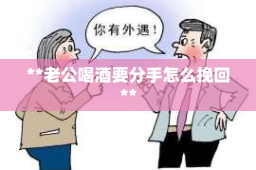 **老公喝酒要分手怎么挽回**