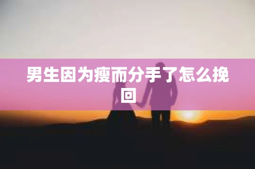 男生因为瘦而分手了怎么挽回