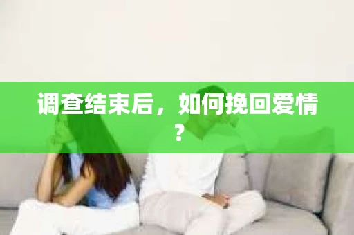 调查结束后，如何挽回爱情？