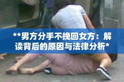 **男方分手不挽回女方：解读背后的原因与法律分析**