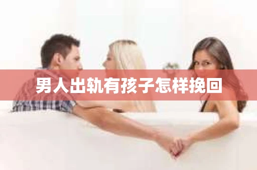 男人出轨有孩子怎样挽回