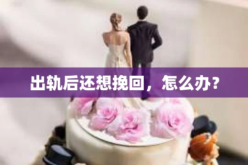 出轨后还想挽回，怎么办？