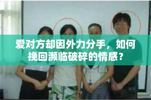 爱对方却因外力分手，如何挽回濒临破碎的情感？