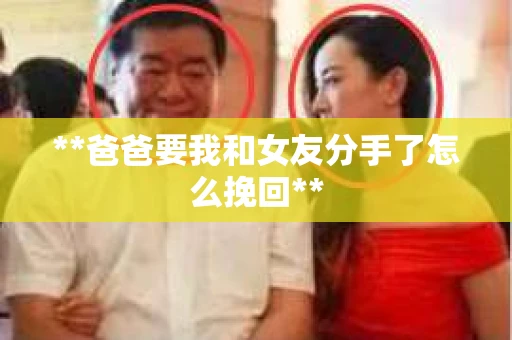 **爸爸要我和女友分手了怎么挽回**