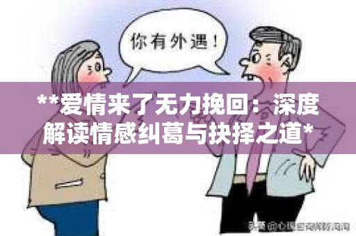 **爱情来了无力挽回：深度解读情感纠葛与抉择之道**