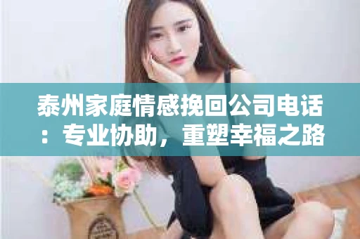 泰州家庭情感挽回公司电话：专业协助，重塑幸福之路