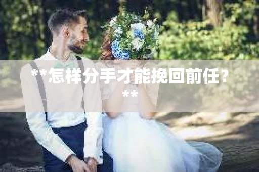 **怎样分手才能挽回前任？**