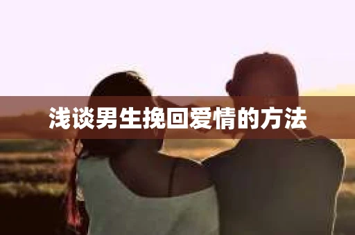 浅谈男生挽回爱情的方法