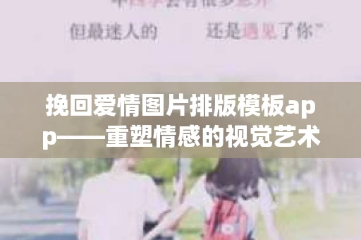挽回爱情图片排版模板app——重塑情感的视觉艺术
