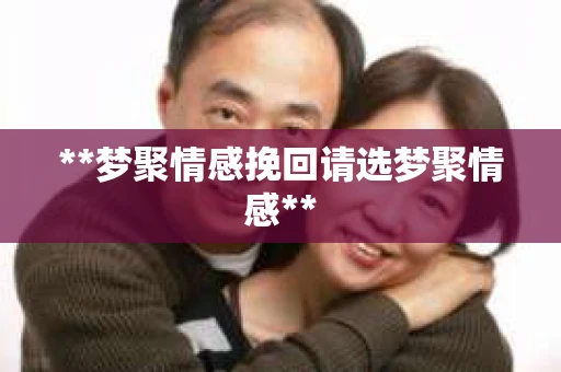 **梦聚情感挽回请选梦聚情感**