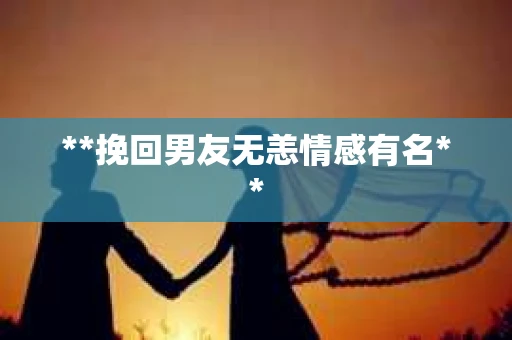 **挽回男友无恙情感有名**
