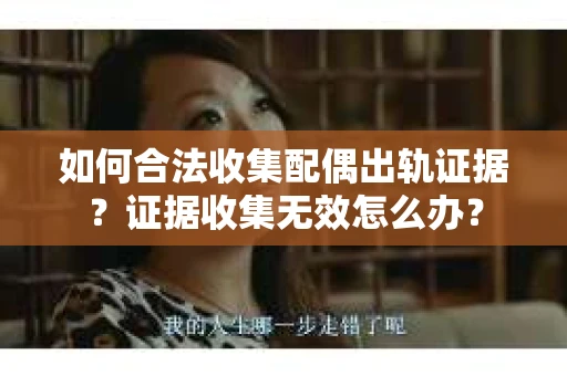 如何合法收集配偶出轨证据？证据收集无效怎么办？