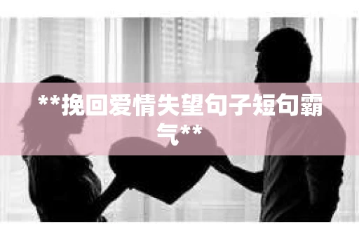 **挽回爱情失望句子短句霸气**