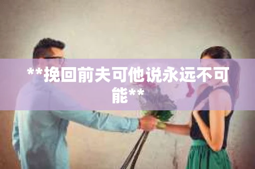 **挽回前夫可他说永远不可能**
