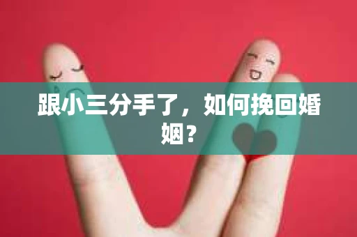 跟小三分手了，如何挽回婚姻？