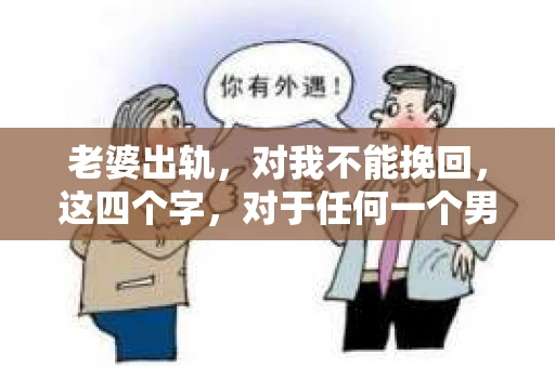 老婆出轨，对我不能挽回，这四个字，对于任何一个男人来说，都是一场无法言说的痛。我曾经以为，婚姻是爱情的港湾，是彼此依靠的避风港，然而，现实却给了我一记响亮的耳光。今天，我想和大家聊聊这个沉重的话题，希望能给那些正在经历或即将经历类似痛苦的人一些安慰和启示。