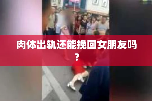 肉体出轨还能挽回女朋友吗？