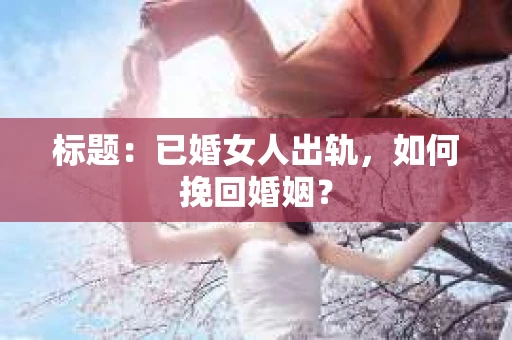 标题：已婚女人出轨，如何挽回婚姻？