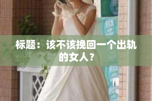 标题：该不该挽回一个出轨的女人？