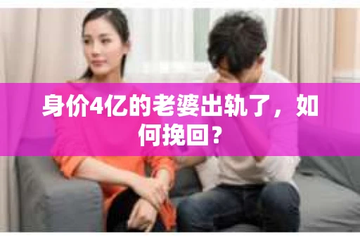 身价4亿的老婆出轨了，如何挽回？