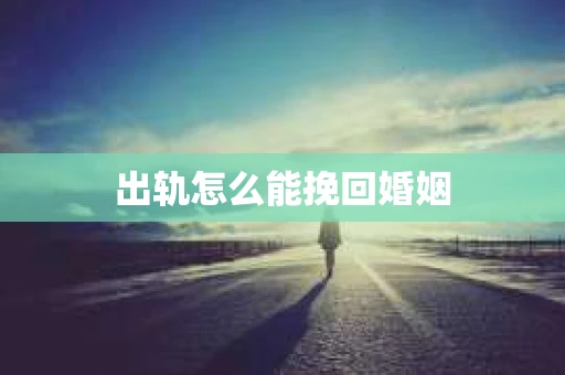 出轨怎么能挽回婚姻