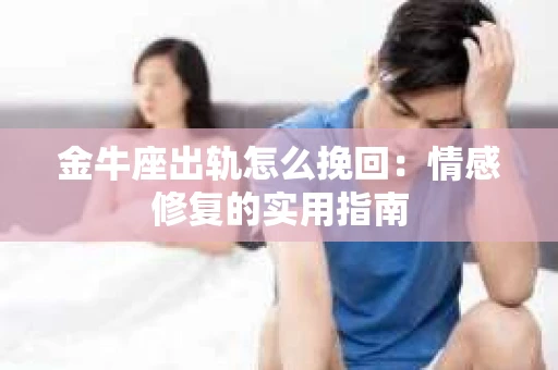 金牛座出轨怎么挽回：情感修复的实用指南
