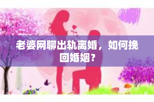 老婆网聊出轨离婚，如何挽回婚姻？