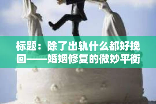 标题：除了出轨什么都好挽回——婚姻修复的微妙平衡