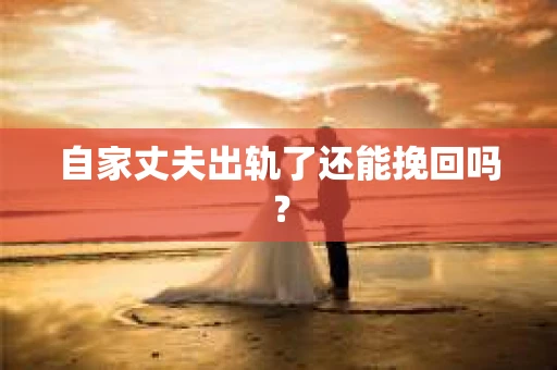 自家丈夫出轨了还能挽回吗？