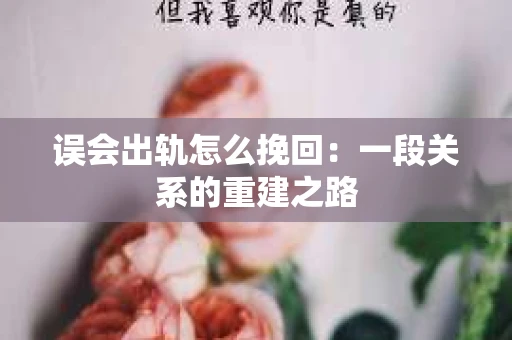 误会出轨怎么挽回：一段关系的重建之路