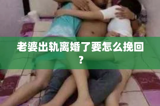 老婆出轨离婚了要怎么挽回？