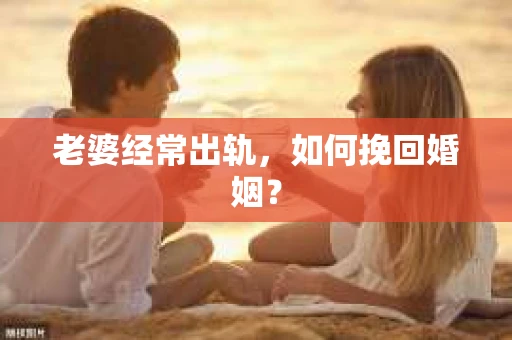 老婆经常出轨，如何挽回婚姻？